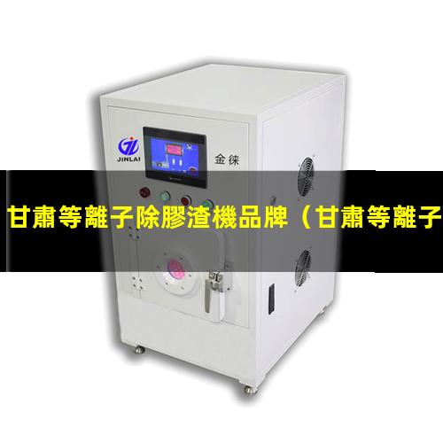 甘肅等離子除膠渣機品牌