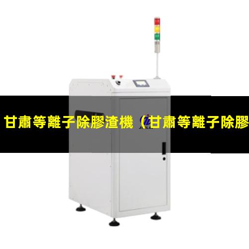 甘肅等離子除膠渣機