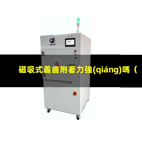 磁吸式義齒附著力強(qiáng)嗎