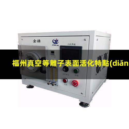 福州真空等離子表面活化特點(diǎn)