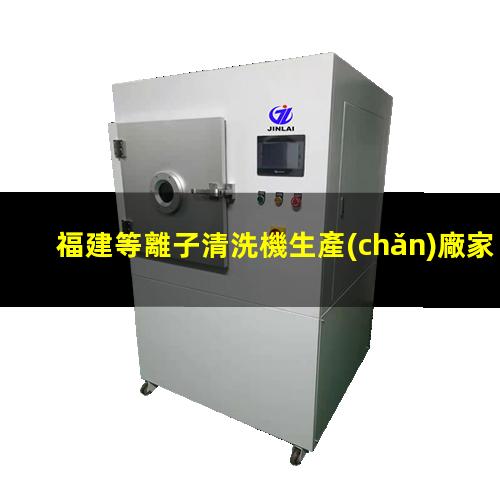 福建等離子清洗機生產(chǎn)廠家