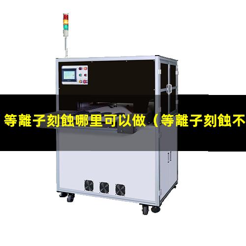 等離子刻蝕哪里可以做