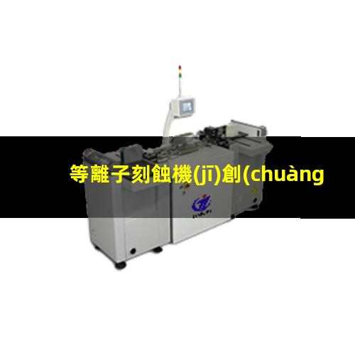 等離子刻蝕機(jī)創(chuàng)業(yè)項(xiàng)目
