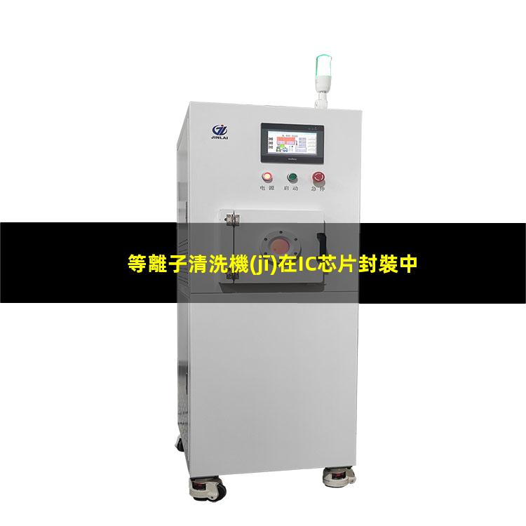 等離子清洗機(jī)在IC芯片封裝中的應(yīng)用 避免粘接脫層或虛焊