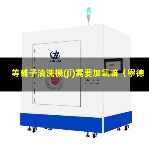 等離子清洗機(jī)需要加氣嘛