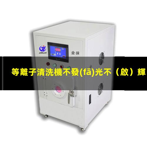 等離子清洗機不發(fā)光不（啟）輝光的可能原因及其解決辦法