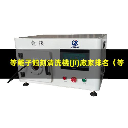 等離子蝕刻清洗機(jī)廠家排名