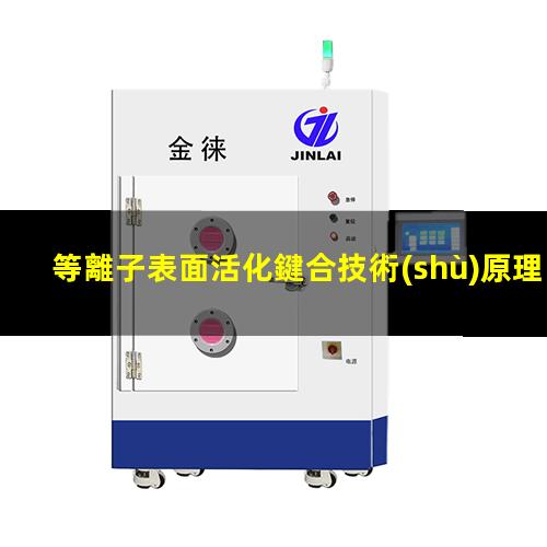 等離子表面活化鍵合技術(shù)原理、作用及優(yōu)勢