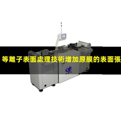 等離子表面處理技術增加原膜的表面張力系數(shù)和流平性