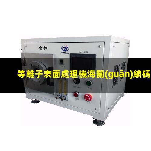 等離子表面處理機海關(guān)編碼