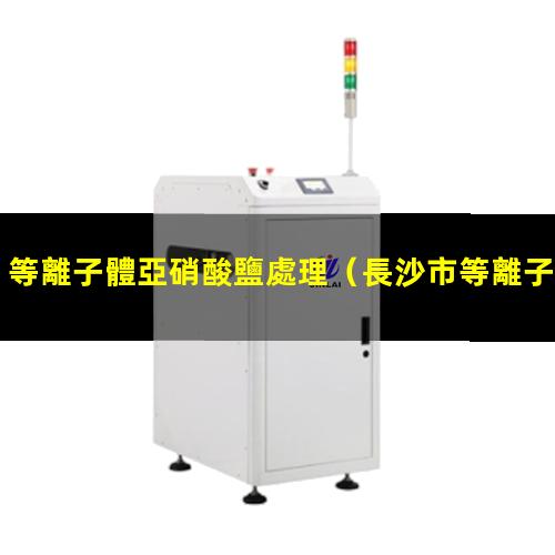 等離子體亞硝酸鹽處理（長沙市等離子體球化自動化設(shè)備廠家）