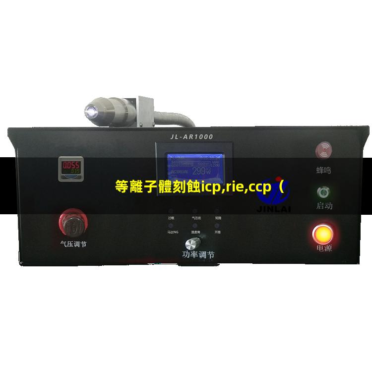 等離子體刻蝕icp,rie,ccp（重慶大氣低溫等離子體表面處理機性能）