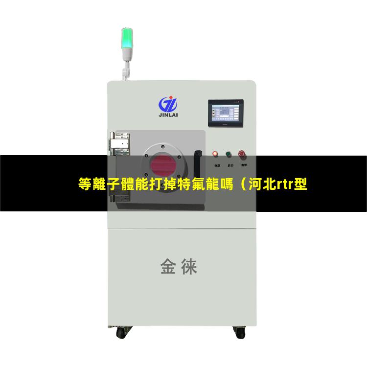 等離子體能打掉特氟龍嗎
