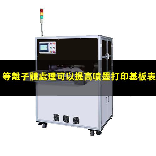等離子體處理可以提高噴墨打印基板表面潤濕性,改善打印效果