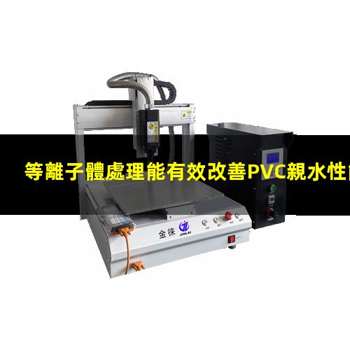 等離子體處理能有效改善PVC親水性能提高表面張力