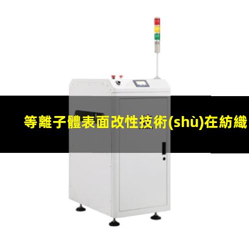 等離子體表面改性技術(shù)在紡織工業(yè)中的應(yīng)用