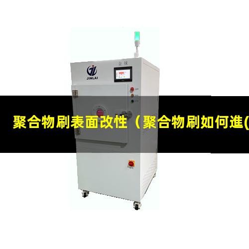 聚合物刷表面改性（聚合物刷如何進(jìn)行表面改性）