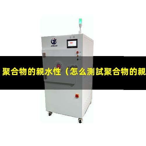 聚合物的親水性（怎么測試聚合物的親水性）提高聚合物的親水性