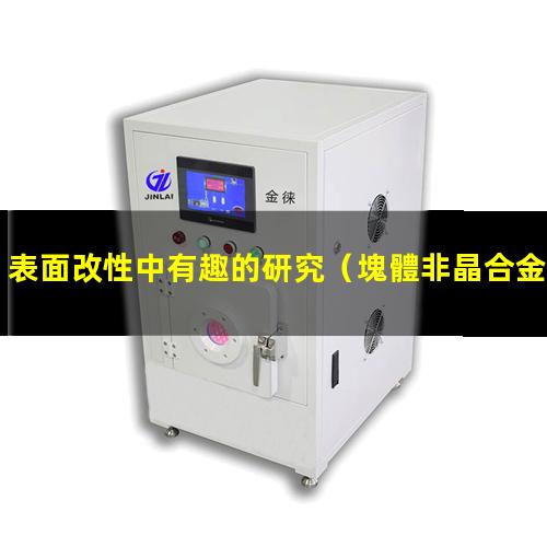 表面改性中有趣的研究（塊體非晶合金的表面改性）