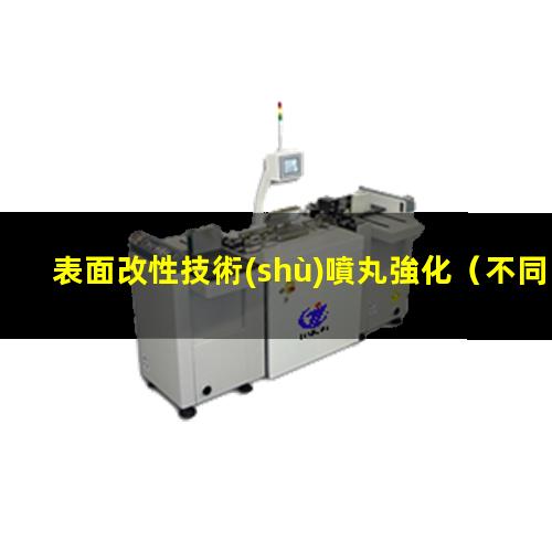 表面改性技術(shù)噴丸強化（不同材料的表面改性方法）