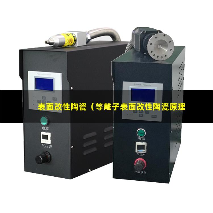表面改性陶瓷（等離子表面改性陶瓷原理）為什么要表面改性陶瓷