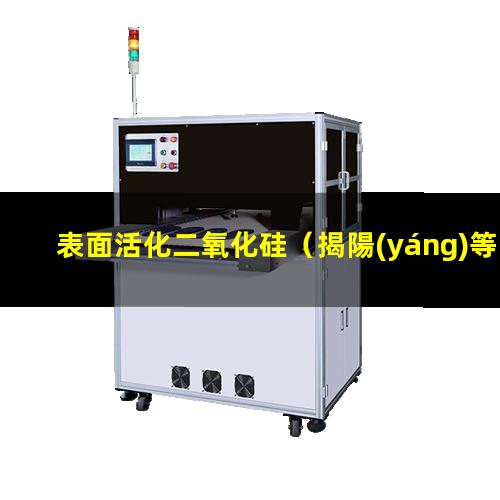 表面活化二氧化硅（揭陽(yáng)等離子表面活化處理機(jī)）