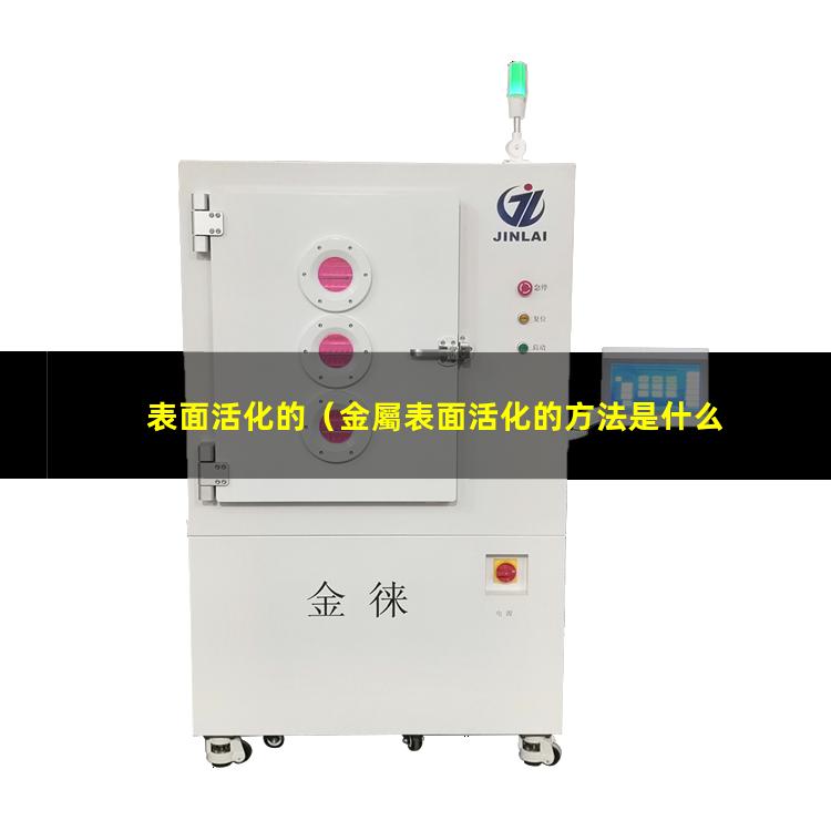 表面活化的（金屬表面活化的方法是什么）表面活化的目的