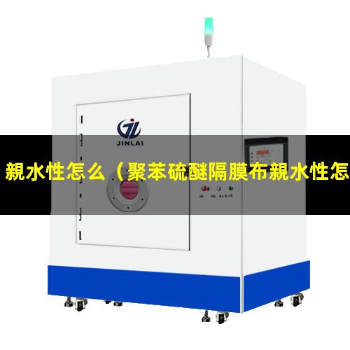 親水性怎么（聚苯硫醚隔膜布親水性怎么樣）親水性怎么測