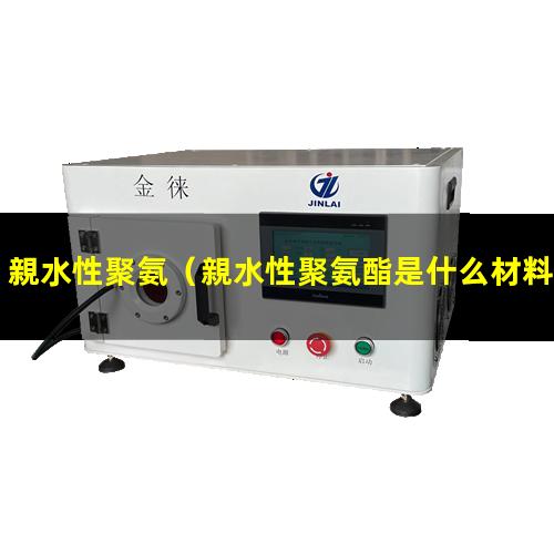 親水性聚氨（親水性聚氨酯是什么材料做成的）