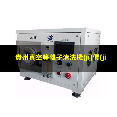 貴州真空等離子清洗機(jī)價(jià)格表