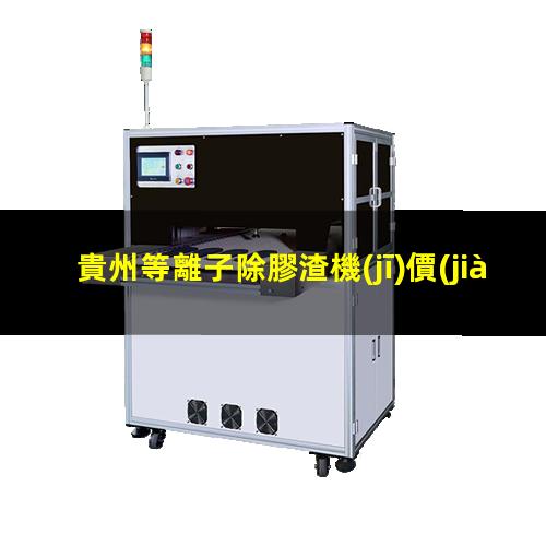 貴州等離子除膠渣機(jī)價(jià)格