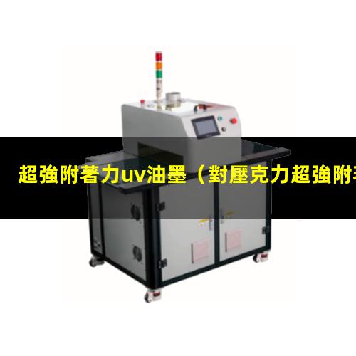 超強附著力uv油墨