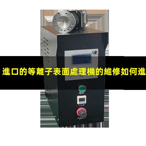 進口的等離子表面處理機的維修如何進行保養(yǎng)維護呢？