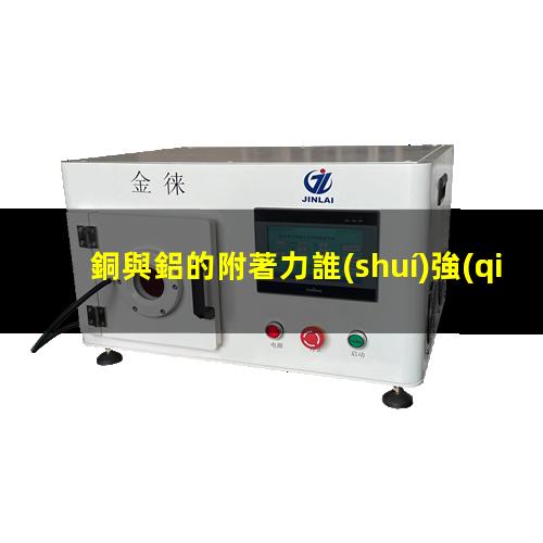 銅與鋁的附著力誰(shuí)強(qiáng)