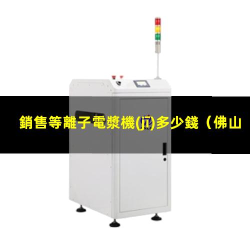 銷售等離子電漿機(jī)多少錢