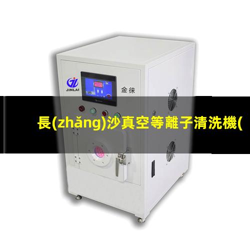 長(zhǎng)沙真空等離子清洗機(jī)價(jià)格