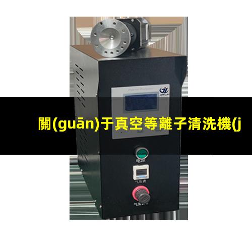 關(guān)于真空等離子清洗機(jī)（設(shè)備）射頻功率大小的一些說明