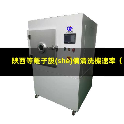 陜西等離子設(shè)備清洗機速率