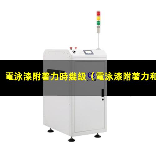 電泳漆附著力時幾級（電泳漆附著力和PH的關(guān)系）