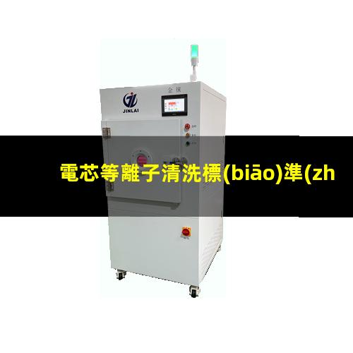 電芯等離子清洗標(biāo)準(zhǔn)