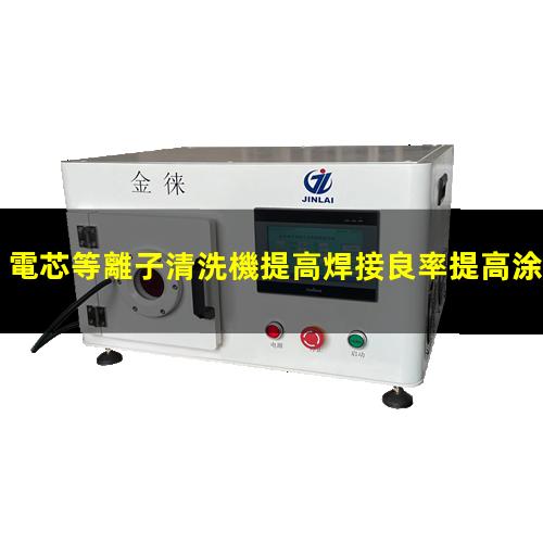 電芯等離子清洗機提高焊接良率提高涂膠附著力