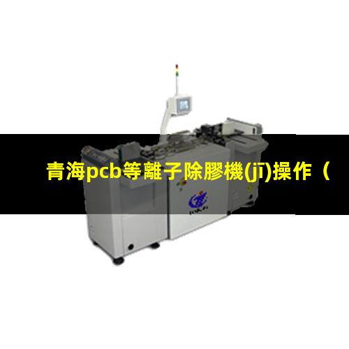 青海pcb等離子除膠機(jī)操作