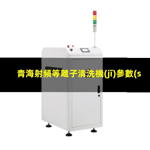 青海射頻等離子清洗機(jī)參數(shù)