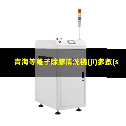 青海等離子除膠清洗機(jī)參數(shù)