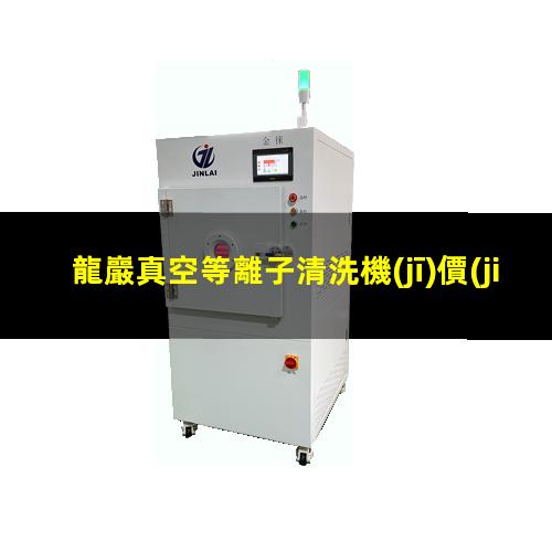 龍巖真空等離子清洗機(jī)價(jià)格表