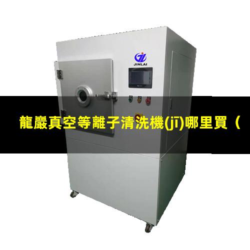 龍巖真空等離子清洗機(jī)哪里買