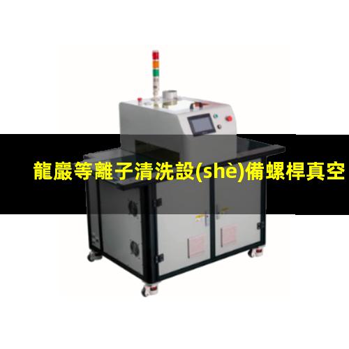 龍巖等離子清洗設(shè)備螺桿真空泵流程